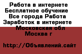 Работа в интернете. Бесплатное обучение. - Все города Работа » Заработок в интернете   . Московская обл.,Москва г.